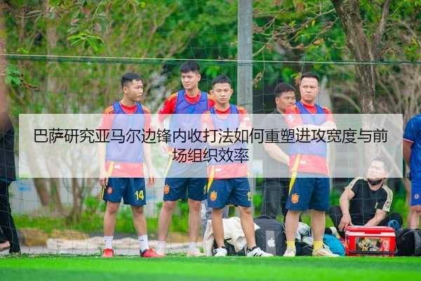 巴萨研究亚马尔边锋内收打法如何重塑进攻宽度与前场组织效率