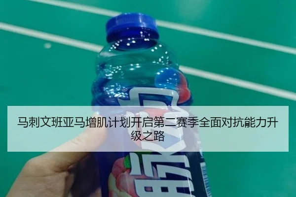 马刺文班亚马增肌计划开启第二赛季全面对抗能力升级之路