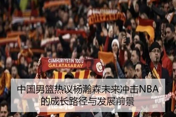 中国男篮热议杨瀚森未来冲击NBA的成长路径与发展前景