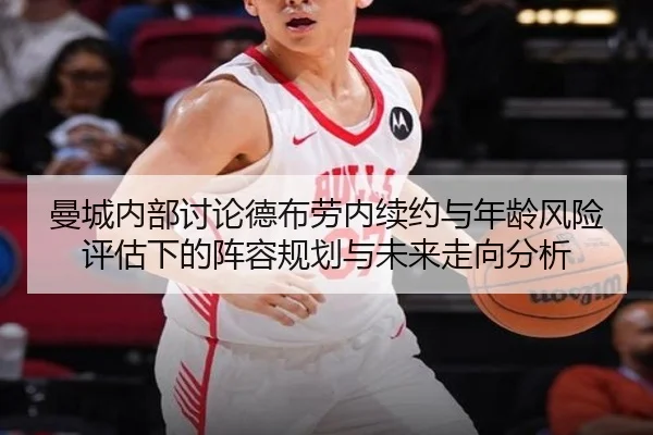 曼城内部讨论德布劳内续约与年龄风险评估下的阵容规划与未来走向分析
