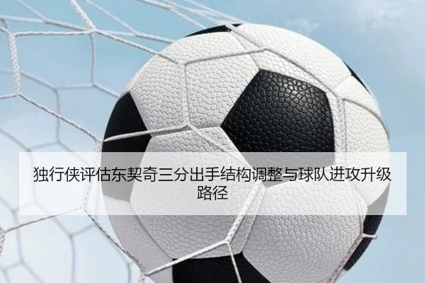 独行侠评估东契奇三分出手结构调整与球队进攻升级路径