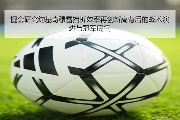 掘金研究约基奇穆雷挡拆效率再创新高背后的战术演进与冠军底气