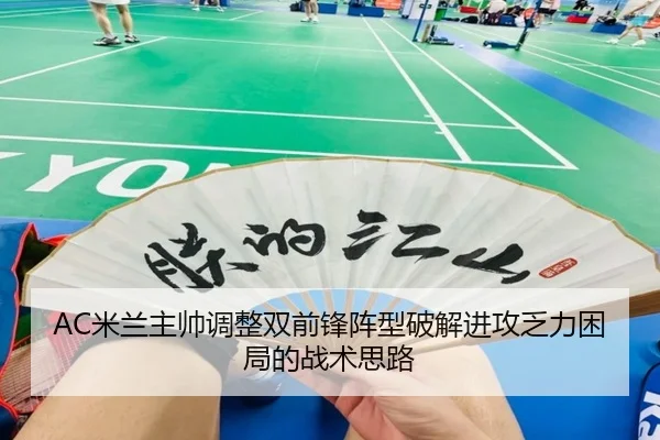 AC米兰主帅调整双前锋阵型破解进攻乏力困局的战术思路