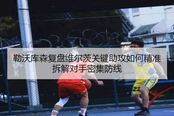 勒沃库森复盘维尔茨关键助攻如何精准拆解对手密集防线
