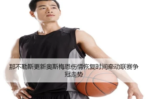 那不勒斯更新奥斯梅恩伤情恢复时间牵动联赛争冠走势