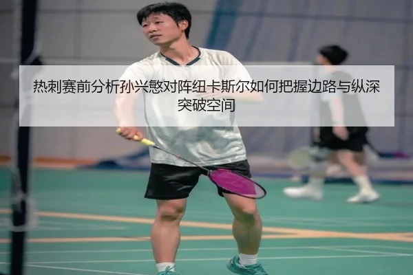热刺赛前分析孙兴慜对阵纽卡斯尔如何把握边路与纵深突破空间