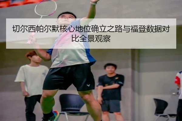 切尔西帕尔默核心地位确立之路与福登数据对比全景观察