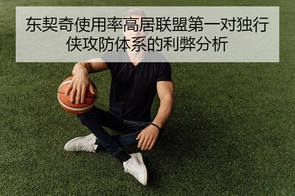 东契奇使用率高居联盟第一对独行侠攻防体系的利弊分析