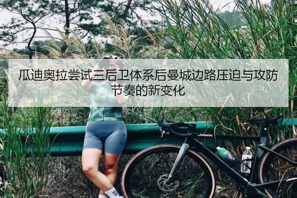 瓜迪奥拉尝试三后卫体系后曼城边路压迫与攻防节奏的新变化