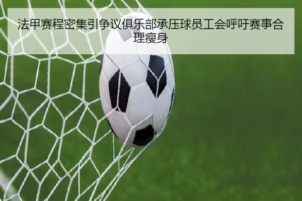 法甲赛程密集引争议俱乐部承压球员工会呼吁赛事合理瘦身