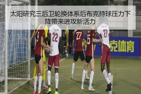 太阳研究三后卫轮换体系后布克持球压力下降带来进攻新活力