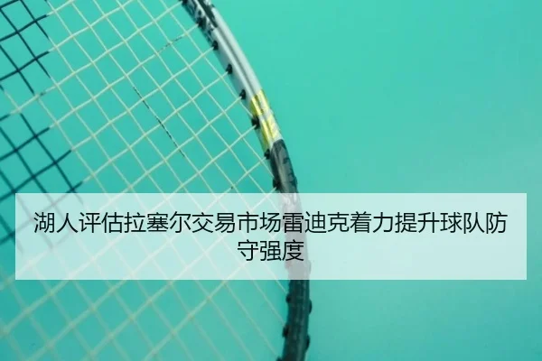 湖人评估拉塞尔交易市场雷迪克着力提升球队防守强度